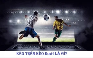 Hướng Dẫn Cách Phân Tích Kèo Trên Kèo Dưới Hiệu Quả Nhất Cho Người Mới