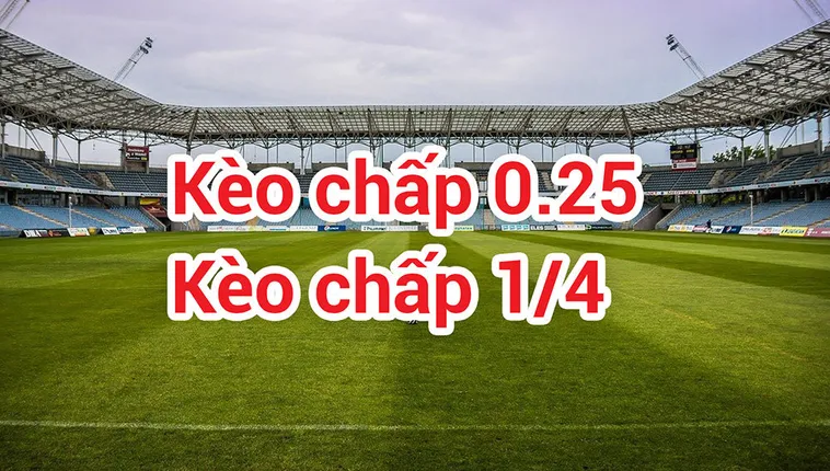 Giải Thích Bản Chất Và Cách Chơi Kèo Chấp 0.25 Chính Xác